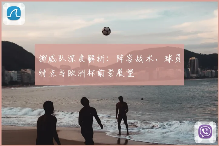 挪威队深度解析：阵容战术、球员特点与欧洲杯前景展望