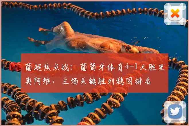 葡超焦点战：葡萄牙体育4-1大胜里奥阿维，主场关键胜利稳固排名