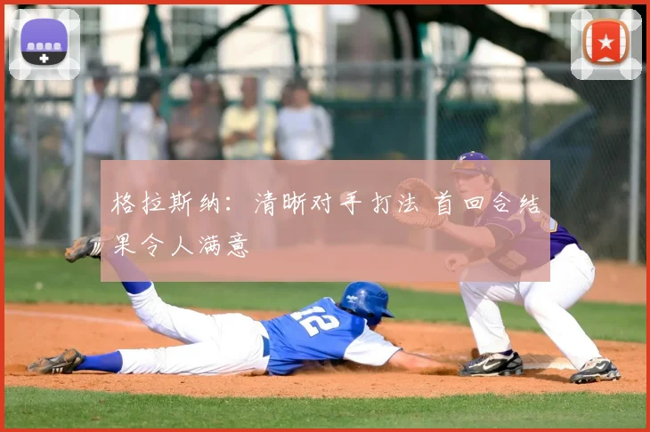 格拉斯纳：清晰对手打法 首回合结果令人满意