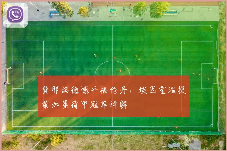 费耶诺德憾平福伦丹，埃因霍温提前加冕荷甲冠军详解