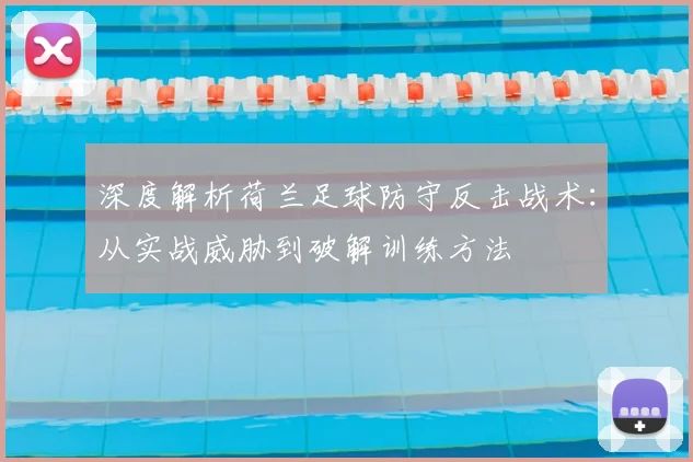 深度解析荷兰足球防守反击战术：从实战威胁到破解训练方法